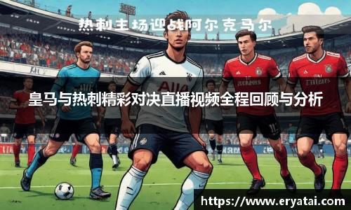 皇马与热刺精彩对决直播视频全程回顾与分析